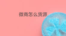 微商怎么货源 微商货源怎么 微商怎么货源 微商货源怎么
