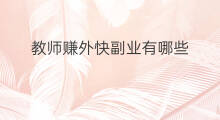 教师赚外快副业有哪些 兼职赚外快的副业有哪些