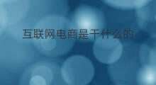 互联网电商是干什么的 什么是互联网引流