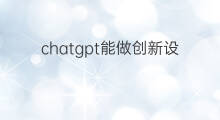 chatgpt能做创新设计吗(chatgpt能做设计吗)