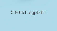 如何用chatgpt问问题(如何问chatgpt问题)