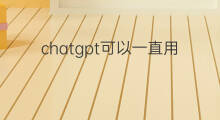 chatgpt可以一直用么(openai可以一直用下去吗)