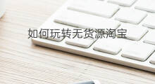 如何玩转无货源淘宝 如何玩转1688无货源