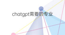 chatgpt需要的专业人才(chatgpt未来对人才的要求)