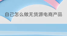 自己怎么做无货源电商产品 数码产品无货源怎么做