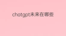 chatgpt未来在哪些方面有影响 抖音火在哪些方面