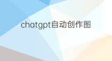 chatgpt自动创作图文内容 chatgpt能创作图文消息么