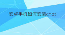 安卓手机如何安装chatgpt(安卓手机如何安装chatGPT)