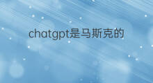 chatgpt是马斯克的公司吗(chatgpt是马斯克公司吗)