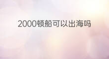 2000顿船可以出海吗 船出海步骤