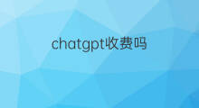 chatgpt收费吗 下载chatgpt收费吗