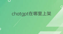 chatgpt在哪里上架了(付费专栏上架了吗)