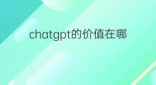 chatgpt的价值在哪里 chatgpt价值
