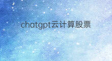 chatgpt云计算股票 chatgpt云计算