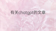 有关chatgpt的文章(有关chatgpt的内容)