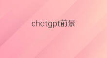 chatgpt前景(chatgpt目前前景)