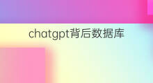 chatgpt背后数据库来自哪里 chatgpt的结果来自数据库吗