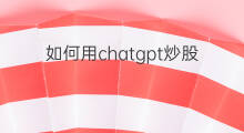 如何用chatgpt炒股 如何用chatgpt学习炒股