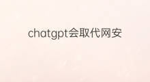 chatgpt会取代网安吗(chatgpt会取代知网么)
