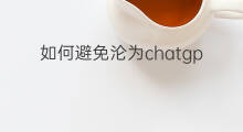 如何避免沦为chatgpt的废物(chatgpt带来的影响)