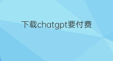 下载chatgpt要付费吗(chatgpt下载需要付费吗)