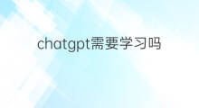 chatgpt需要学习吗(学习chatgpt需要什么基础)