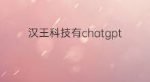 汉王科技有chatgpt概念吗(汉王科技有chatGpT概念吗)