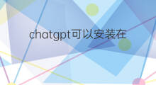 chatgpt可以安装在手机上吗(怎么在手机上安装chatGPT)
