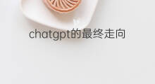chatgpt的最终走向(无人直播最终走向什么)