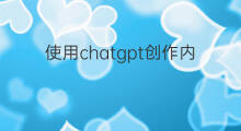 使用chatgpt创作内容 chatgpt内容创作