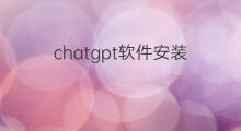 chatgpt软件安装 chatgpt能安装在哪些软件