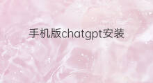 手机版chatgpt安装教程 chatgpt手机版安装教程