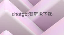 chatgpt破解版下载(chatgpt下载破解版)
