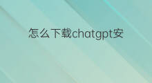 怎么下载chatgpt安卓版中文 chatgpt安卓怎么下载