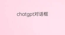 chatgpt对话框(chatgpt登录后没有对话框)