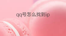 qq号怎么找到ip 怎么通过QQ号找到别人IP