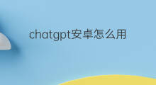 chatgpt安卓怎么用(chatgpt安卓)