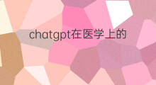 chatgpt在医学上的应用(chatgpt在医学教育领域的应用前景)