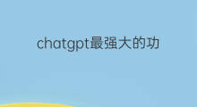 chatgpt最强大的功能(chatgpt最强大的功能是什么)