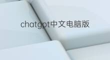 chatgpt中文电脑版免费下载 chatgpt中文电脑版怎么下载