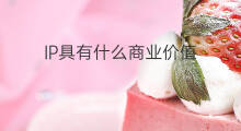 IP具有什么商业价值 哪吒ip商业价值