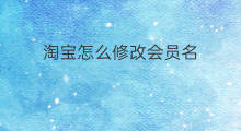 淘宝怎么修改会员名 怎样修改淘宝会员名