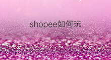 shopee如何玩 shopee平台怎么玩