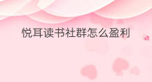 悦耳读书社群怎么盈利 读书社群介绍怎么写