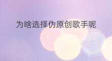 为啥选择伪原创歌手呢 为啥选择伪原创音乐