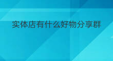 实体店有什么好物分享群 实体店如何建立粉丝群