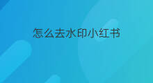 怎么去水印小红书 冕怎么去水印小红书