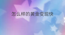 怎么样的黄金变现快 旧的黄金怎么变现