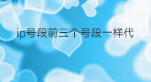 ip号段前三个号段一样代表什么不同 ip前两段号段代表什么