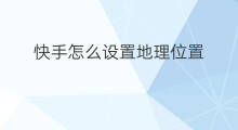 快手怎么设置地理位置 快手地理位置怎么设置